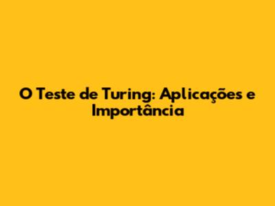 O Teste de Turing: Aplicações e Importância