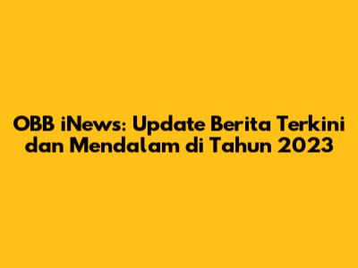 OBB iNews: Update Berita Terkini dan Mendalam di Tahun 2023