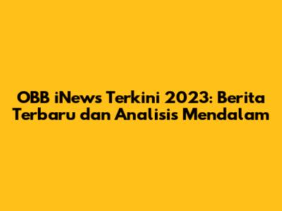 OBB iNews Terkini 2023: Berita Terbaru dan Analisis Mendalam