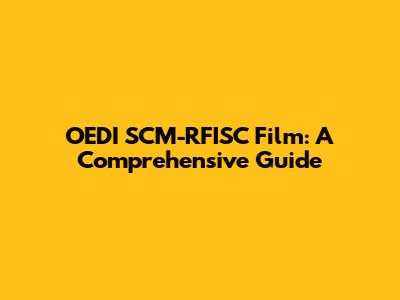 OEDI SCM-RFISC Film: A Comprehensive Guide
