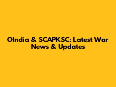 OIndia & SCAPKSC: Latest War News & Updates