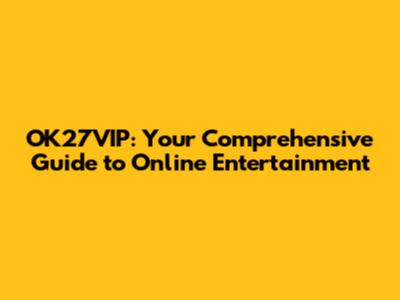 OK27VIP: Your Comprehensive Guide to Online Entertainment