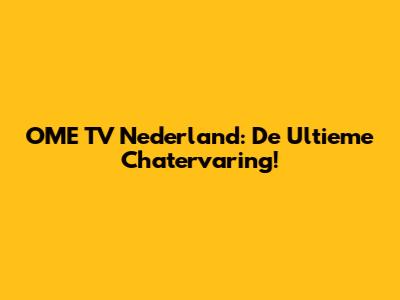 OME TV Nederland: De Ultieme Chatervaring!