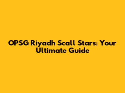 OPSG Riyadh Scall Stars: Your Ultimate Guide