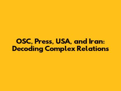 OSC, Press, USA, and Iran: Decoding Complex Relations