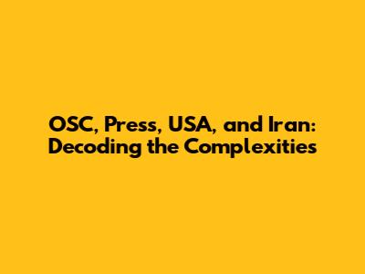OSC, Press, USA, and Iran: Decoding the Complexities