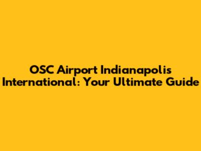 OSC Airport Indianapolis International: Your Ultimate Guide
