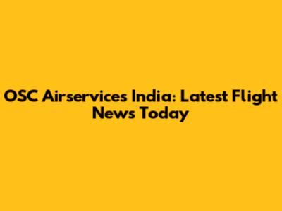 OSC Airservices India: Latest Flight News Today