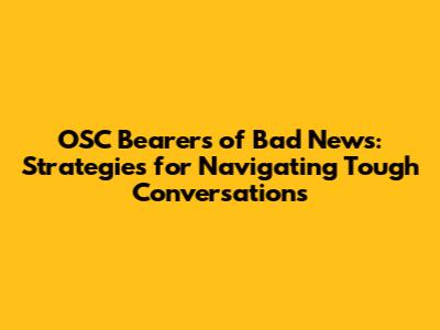 OSC Bearers of Bad News: Strategies for Navigating Tough Conversations