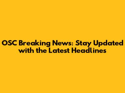 OSC Breaking News: Stay Updated with the Latest Headlines