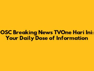 OSC Breaking News TVOne Hari Ini: Your Daily Dose of Information