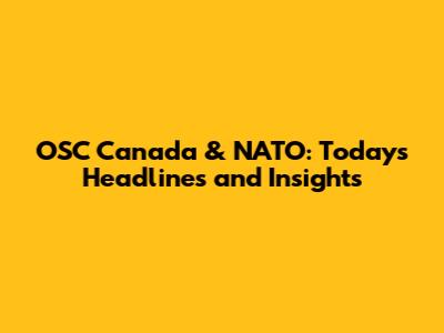 OSC Canada & NATO: Today's Headlines and Insights