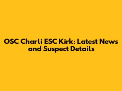 OSC Charli ESC Kirk: Latest News and Suspect Details
