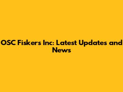 OSC Fiskers Inc: Latest Updates and News