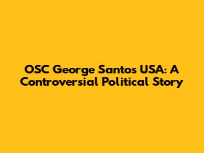 OSC George Santos USA: A Controversial Political Story