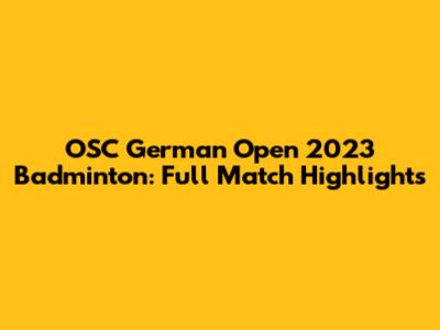 OSC German Open 2023 Badminton: Full Match Highlights