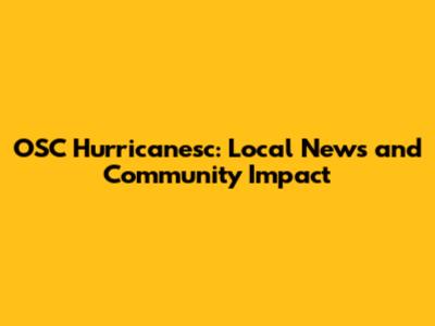 OSC Hurricanesc: Local News and Community Impact