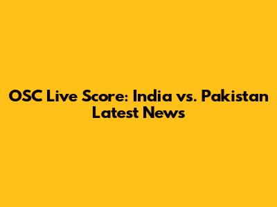 OSC Live Score: India vs. Pakistan Latest News