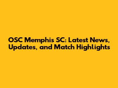 OSC Memphis SC: Latest News, Updates, and Match Highlights