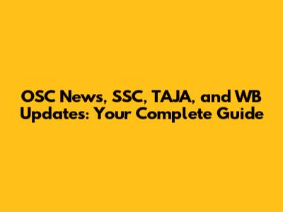 OSC News, SSC, TAJA, and WB Updates: Your Complete Guide