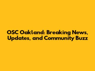 OSC Oakland: Breaking News, Updates, and Community Buzz