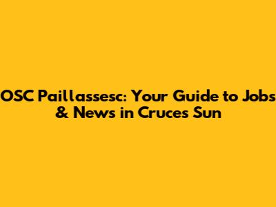 OSC Paillassesc: Your Guide to Jobs & News in Cruces Sun