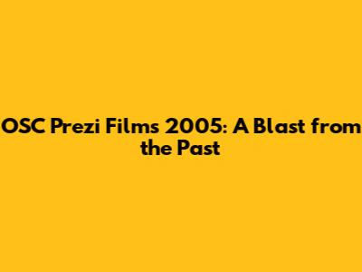 OSC Prezi Films 2005: A Blast from the Past