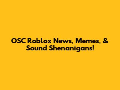 OSC Roblox News, Memes, & Sound Shenanigans!
