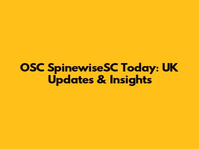 OSC SpinewiseSC Today: UK Updates & Insights