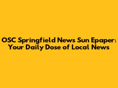 OSC Springfield News Sun Epaper: Your Daily Dose of Local News