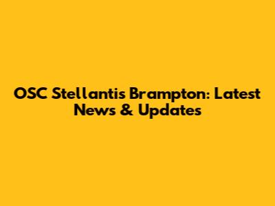 OSC Stellantis Brampton: Latest News & Updates