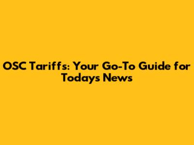OSC Tariffs: Your Go-To Guide for Today's News