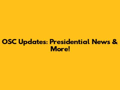 OSC Updates: Presidential News & More!