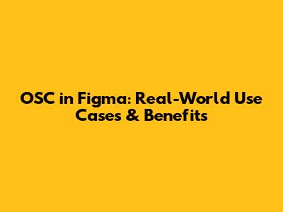 OSC in Figma: Real-World Use Cases & Benefits