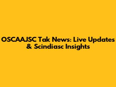 OSCAAJSC Tak News: Live Updates & Scindiasc Insights