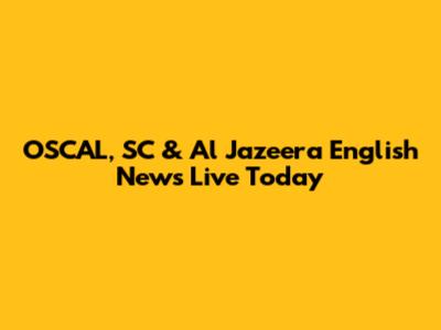 OSCAL, SC & Al Jazeera English News Live Today