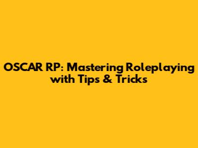 OSCAR RP: Mastering Roleplaying with Tips & Tricks