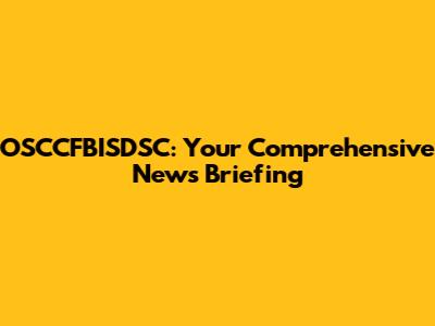 OSCCFBISDSC: Your Comprehensive News Briefing