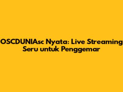 OSCDUNIAsc Nyata: Live Streaming Seru untuk Penggemar