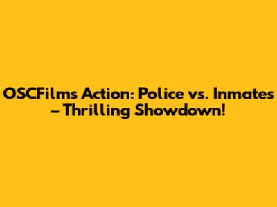 OSCFilms Action: Police vs. Inmates – Thrilling Showdown!