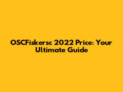OSCFiskersc 2022 Price: Your Ultimate Guide