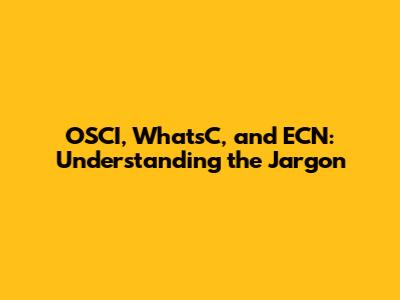 OSCI, WhatsC, and ECN: Understanding the Jargon