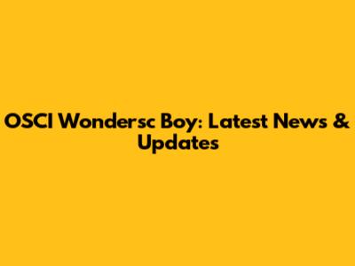 OSCI Wondersc Boy: Latest News & Updates