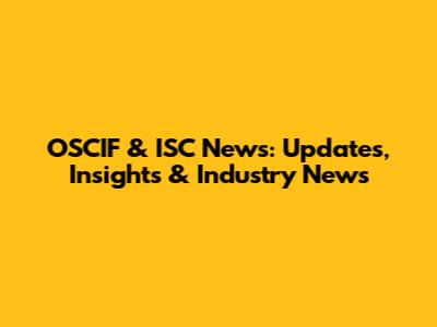 OSCIF & ISC News: Updates, Insights & Industry News