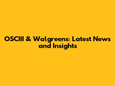 OSCIII & Walgreens: Latest News and Insights