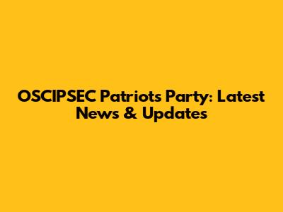OSCIPSEC Patriots Party: Latest News & Updates