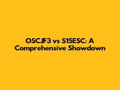 OSCJF3 vs S15ESC: A Comprehensive Showdown
