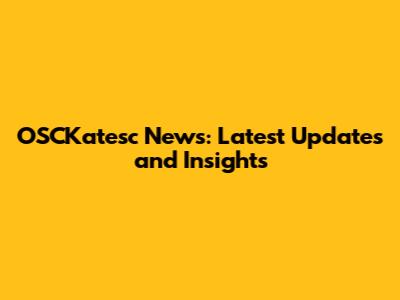OSCKatesc News: Latest Updates and Insights