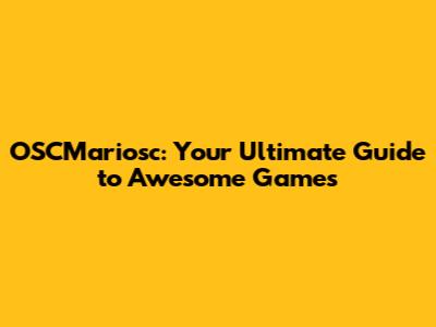 OSCMariosc: Your Ultimate Guide to Awesome Games