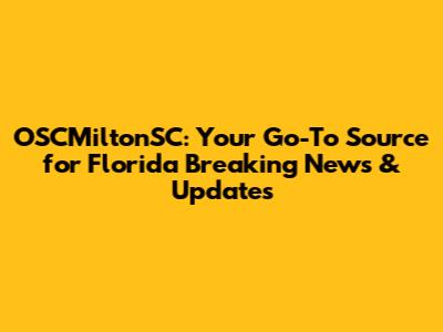 OSCMiltonSC: Your Go-To Source for Florida Breaking News & Updates